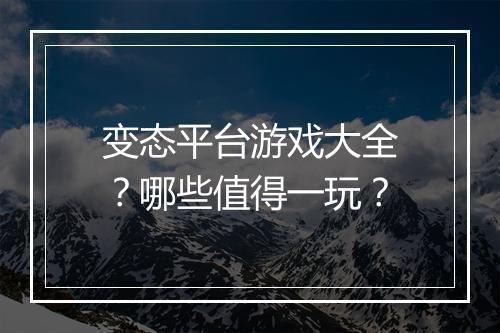 变态平台游戏大全？哪些值得一玩？