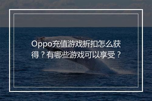 Oppo充值游戏折扣怎么获得?有哪些游戏可以享受?