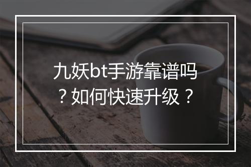 九妖bt手游靠谱吗？如何快速升级？