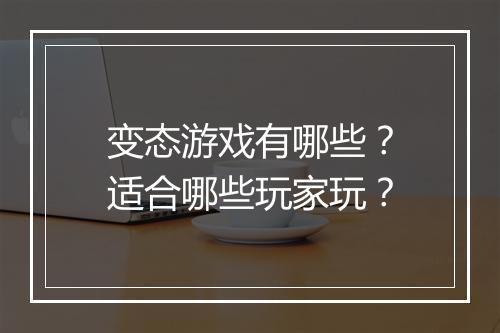 变态游戏有哪些？适合哪些玩家玩？
