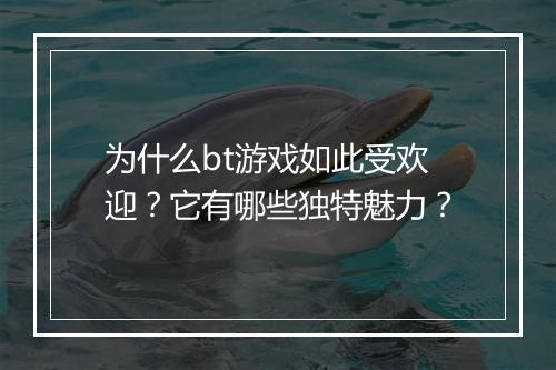 为什么bt游戏如此受欢迎？它有哪些独特魅力？