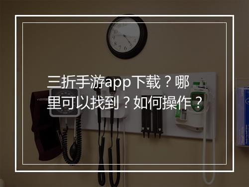 三折手游app下载?哪里可以找到?如何操作?