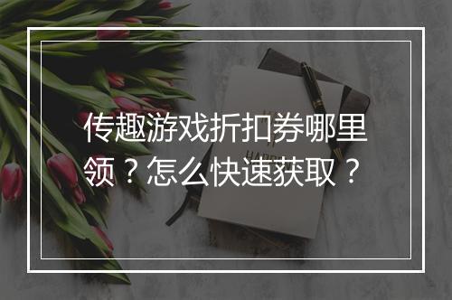 传趣游戏折扣券哪里领？怎么快速获取？