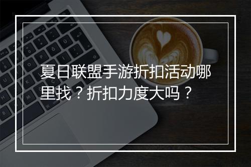 夏日联盟手游折扣活动哪里找？折扣力度大吗？