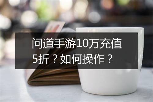 问道手游10万充值5折?如何操作?
