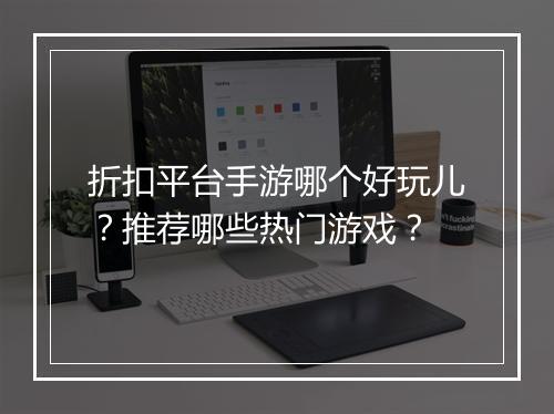 折扣平台手游哪个好玩儿?推荐哪些热门游戏?