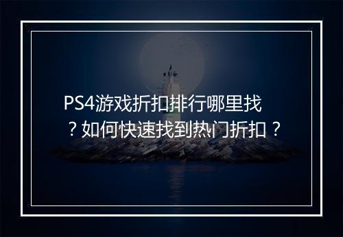 PS4游戏折扣排行哪里找？如何快速找到热门折扣？