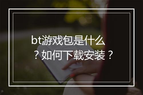 bt游戏包是什么？如何下载安装？