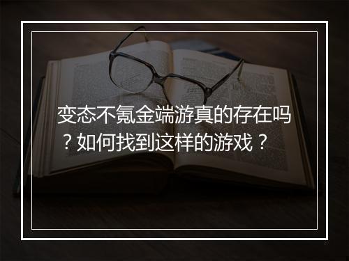 变态不氪金端游真的存在吗？如何找到这样的游戏？