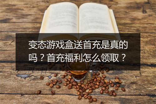 变态游戏盒送首充是真的吗?首充福利怎么领取?