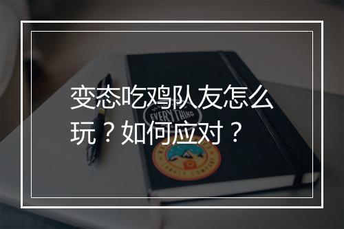 变态吃鸡队友怎么玩?如何应对?