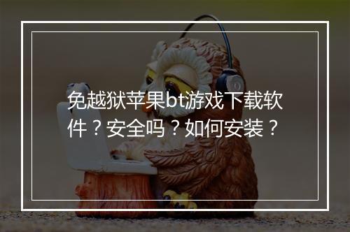 免越狱苹果bt游戏下载软件？安全吗？如何安装？