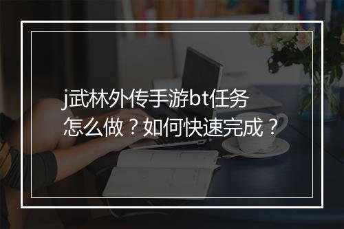 j武林外传手游bt任务怎么做？如何快速完成？