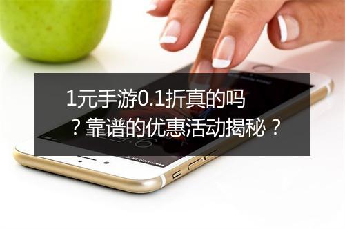 1元手游0.1折真的吗？靠谱的优惠活动揭秘？