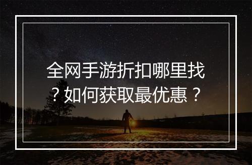 全网手游折扣哪里找？如何获取最优惠？