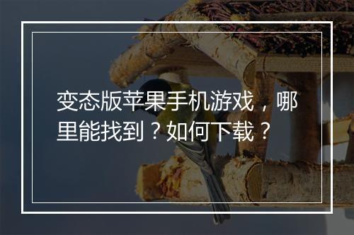变态版苹果手机游戏,哪里能找到?如何下载?