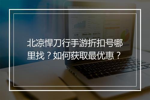 北凉悍刀行手游折扣号哪里找？如何获取最优惠？