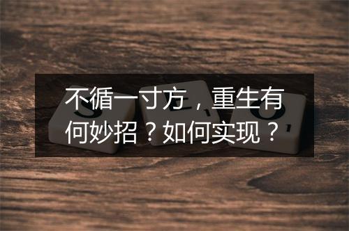 不循一寸方，重生有何妙招？如何实现？