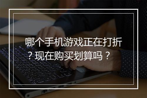 哪个手机游戏正在打折？现在购买划算吗？
