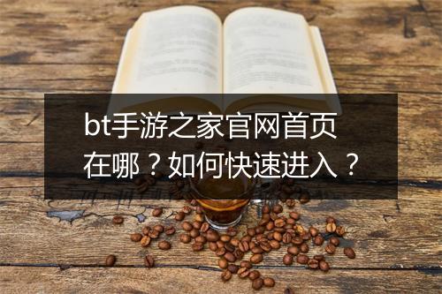 bt手游之家官网首页在哪？如何快速进入？