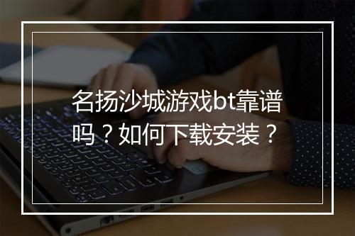 名扬沙城游戏bt靠谱吗？如何下载安装？