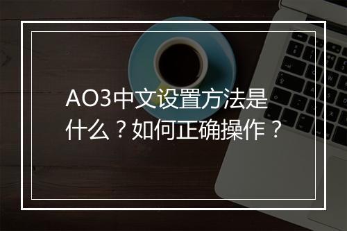AO3中文设置方法是什么？如何正确操作？
