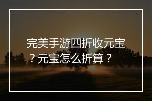 完美手游四折收元宝？元宝怎么折算？
