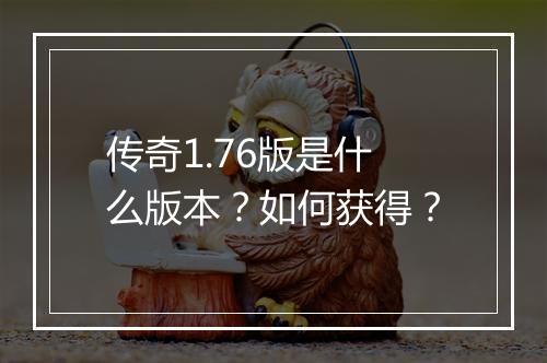 传奇1.76版是什么版本？如何获得？