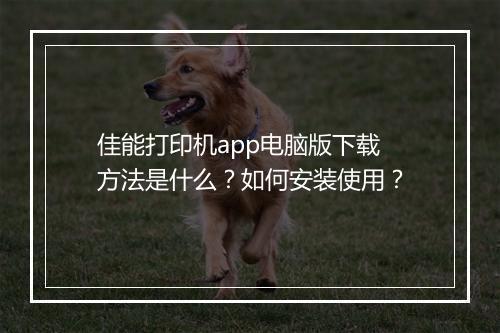 佳能打印机app电脑版下载方法是什么？如何安装使用？