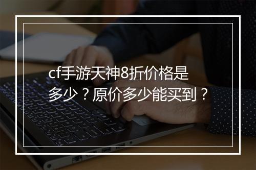 cf手游天神8折价格是多少？原价多少能买到？