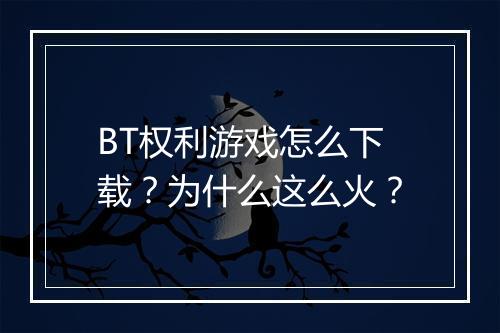 BT权利游戏怎么下载？为什么这么火？