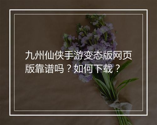九州仙侠手游变态版网页版靠谱吗？如何下载？
