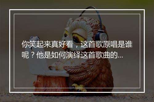你笑起来真好看,这首歌原唱是谁呢?他是如何演绎这首歌曲的?