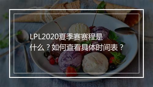 LPL2020夏季赛赛程是什么？如何查看具体时间表？