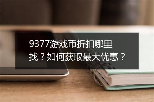 9377游戏币折扣哪里找？如何获取最大优惠？