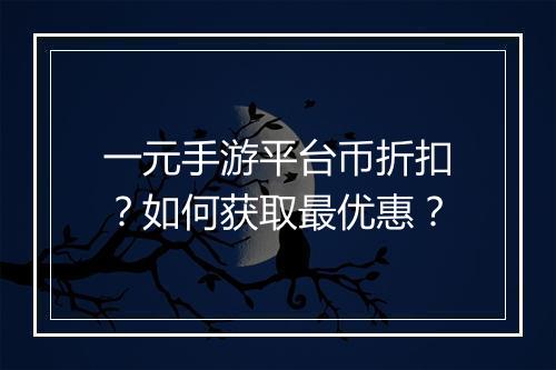 一元手游平台币折扣？如何获取最优惠？