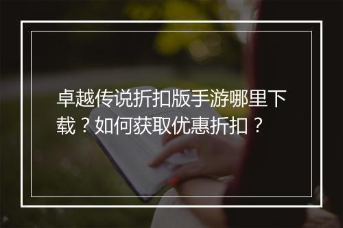 卓越传说折扣版手游哪里下载？如何获取优惠折扣？