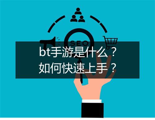 bt手游是什么？如何快速上手？