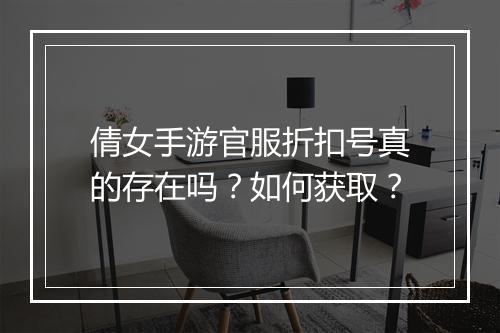 倩女手游官服折扣号真的存在吗？如何获取？
