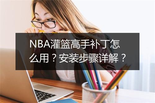 NBA灌篮高手补丁怎么用？安装步骤详解？