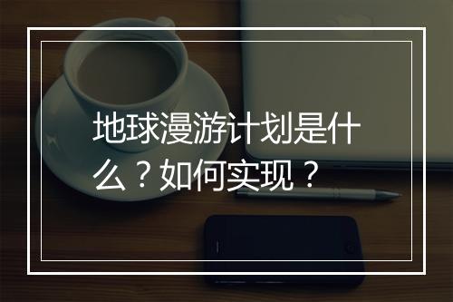 地球漫游计划是什么？如何实现？