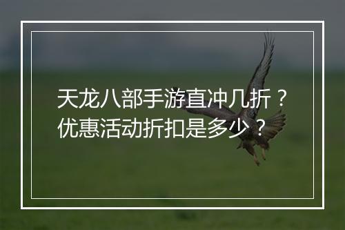 天龙八部手游直冲几折？优惠活动折扣是多少？
