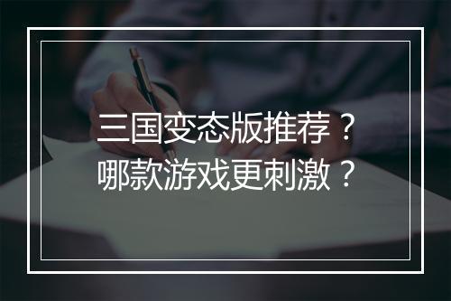 三国变态版推荐？哪款游戏更刺激？