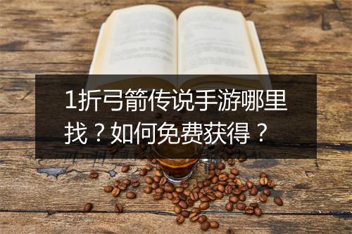 1折弓箭传说手游哪里找?如何免费获得?