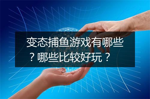 变态捕鱼游戏有哪些？哪些比较好玩？