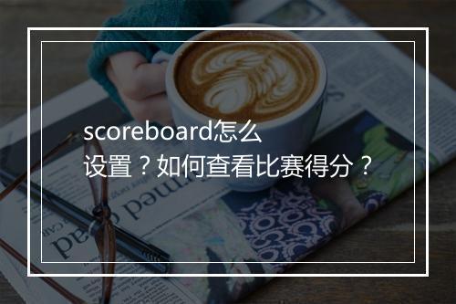 scoreboard怎么设置？如何查看比赛得分？