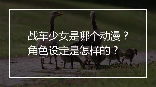 战车少女是哪个动漫？角色设定是怎样的？