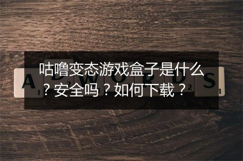 咕噜变态游戏盒子是什么?安全吗?如何下载?