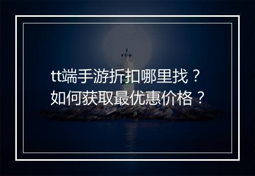 tt端手游折扣哪里找？如何获取最优惠价格？
