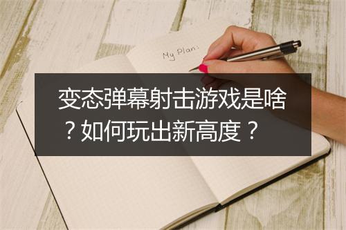 变态弹幕射击游戏是啥？如何玩出新高度？